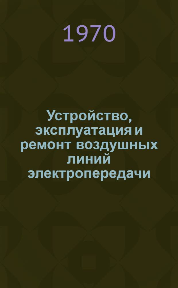 Устройство, эксплуатация и ремонт воздушных линий электропередачи : Учебник для проф.-техн. учеб. заведений и подготовки рабочих на производстве