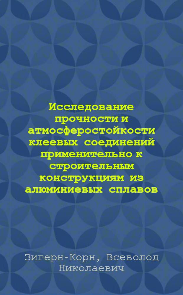 Исследование прочности и атмосферостойкости клеевых соединений применительно к строительным конструкциям из алюминиевых сплавов : Автореф. дис. на соискание учен. степени канд. техн. наук : (480)