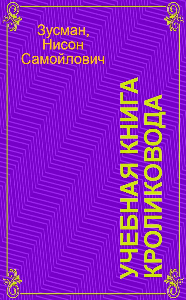 Учебная книга кроликовода : Для подгот. рабочих в сел. проф.-техн. училищах и непосредственно на производстве