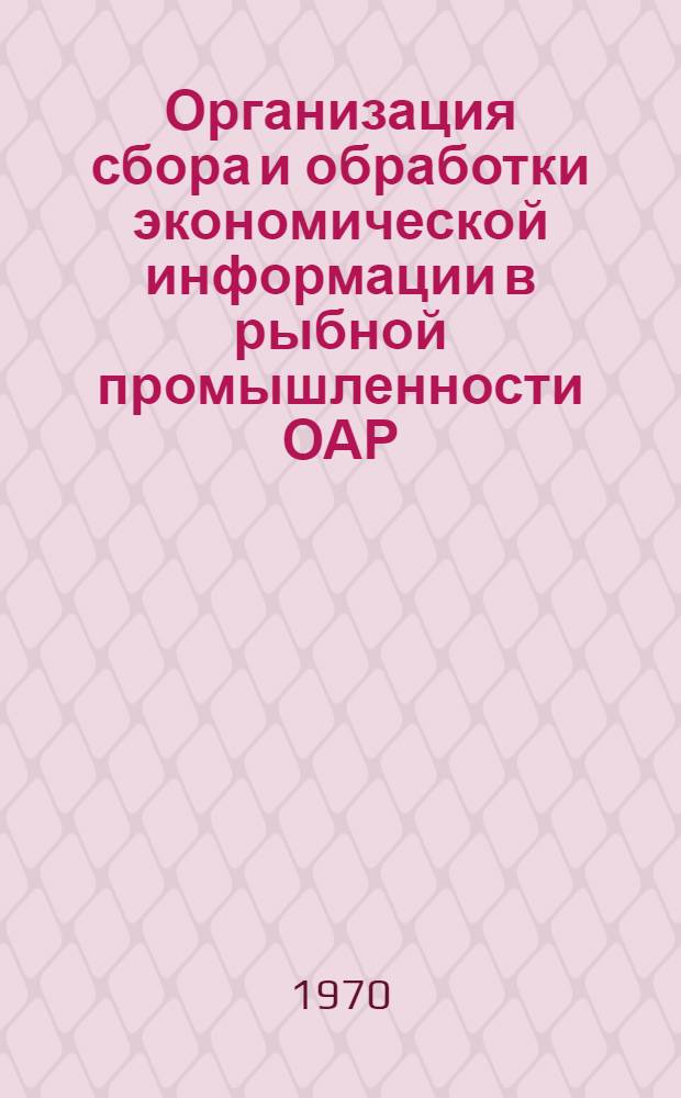 Организация сбора и обработки экономической информации в рыбной промышленности ОАР : Автореф. дис. на соискание учен. степени канд. экон. наук : (08.594)
