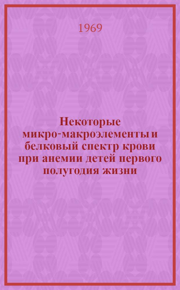 Некоторые микро-макроэлементы и белковый спектр крови при анемии детей первого полугодия жизни : Автореф. дис. на соискание учен. степени канд. мед. наук : (14758)