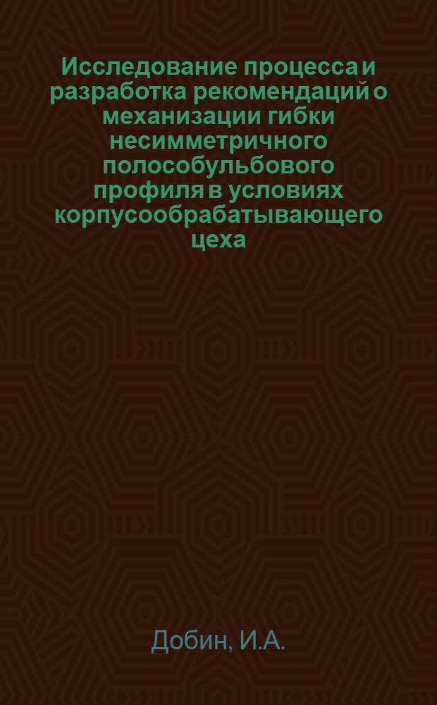 Исследование процесса и разработка рекомендаций о механизации гибки несимметричного полособульбового профиля в условиях корпусообрабатывающего цеха : Автореф. дис. на соискание учен. степени канд. техн. наук