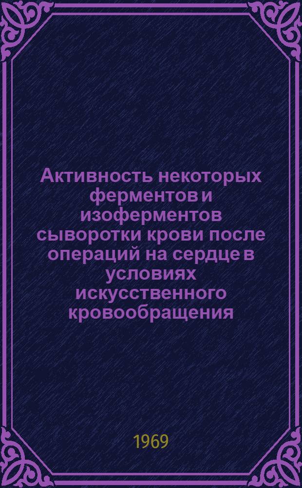 Активность некоторых ферментов и изоферментов сыворотки крови после операций на сердце в условиях искусственного кровообращения : Автореф. дис. на соискание учен. степени канд. биол. наук : (093)