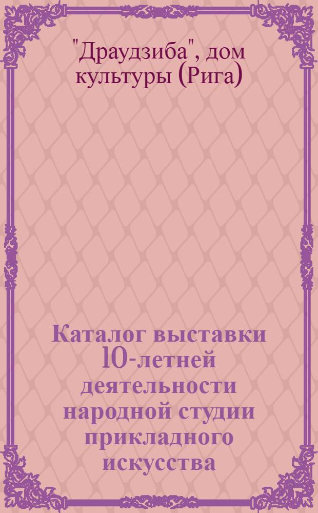 Каталог выставки 10-летней деятельности народной студии прикладного искусства : Посвящена 100-летию со дня рождения В.И. Ленина