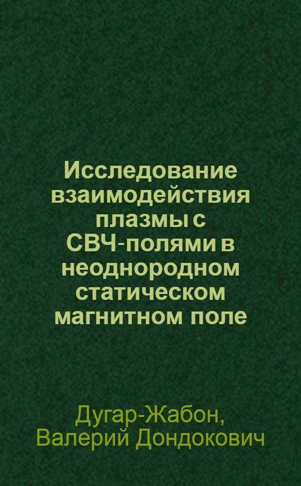 Исследование взаимодействия плазмы с СВЧ-полями в неоднородном статическом магнитном поле : Автореф. дис. на соискание учен. степени канд. физ.-мат. наук