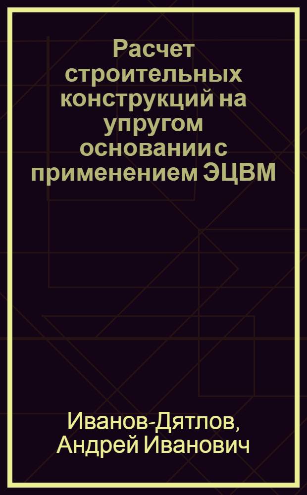 Расчет строительных конструкций на упругом основании с применением ЭЦВМ : Учеб. пособие