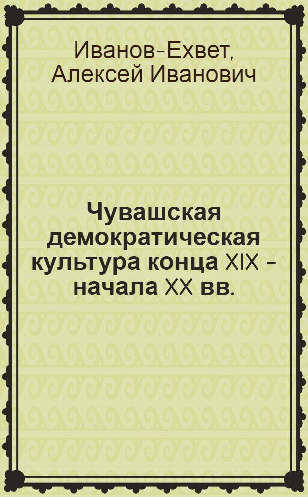 Чувашская демократическая культура конца XIX - начала XX вв. : Автореф. дис. на соиск. учен. степени канд. ист. наук : (571)