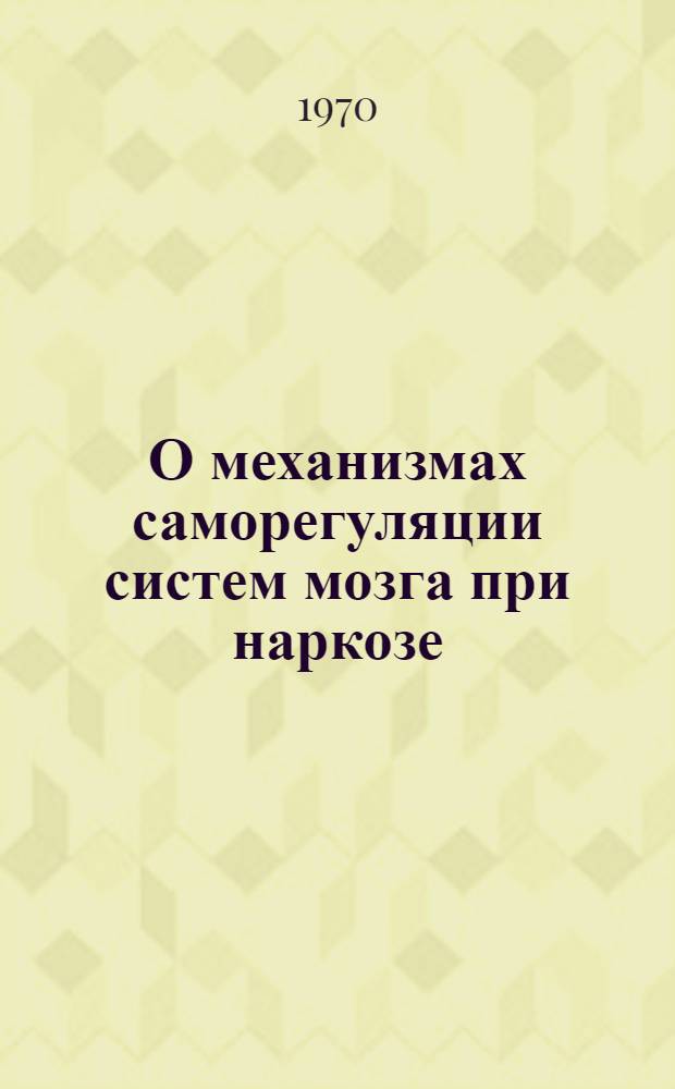 О механизмах саморегуляции систем мозга при наркозе : Автореф. дис. на соискание учен. степени д-ра биол. наук : (03.102)