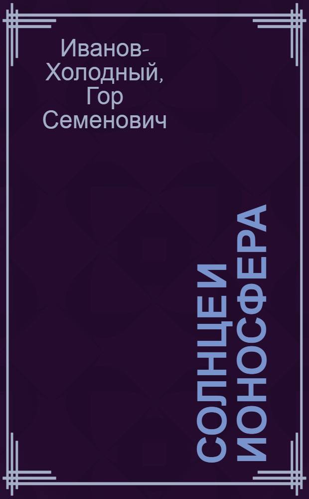 Солнце и ионосфера : Коротковолновое излучение Солнца и его воздействие на ионосферу