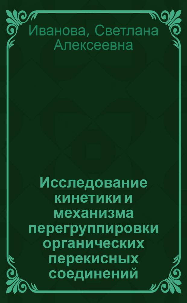 Исследование кинетики и механизма перегруппировки органических перекисных соединений : Автореф. дис. на соиск. учен. степени канд. хим. наук : (02.00.04)