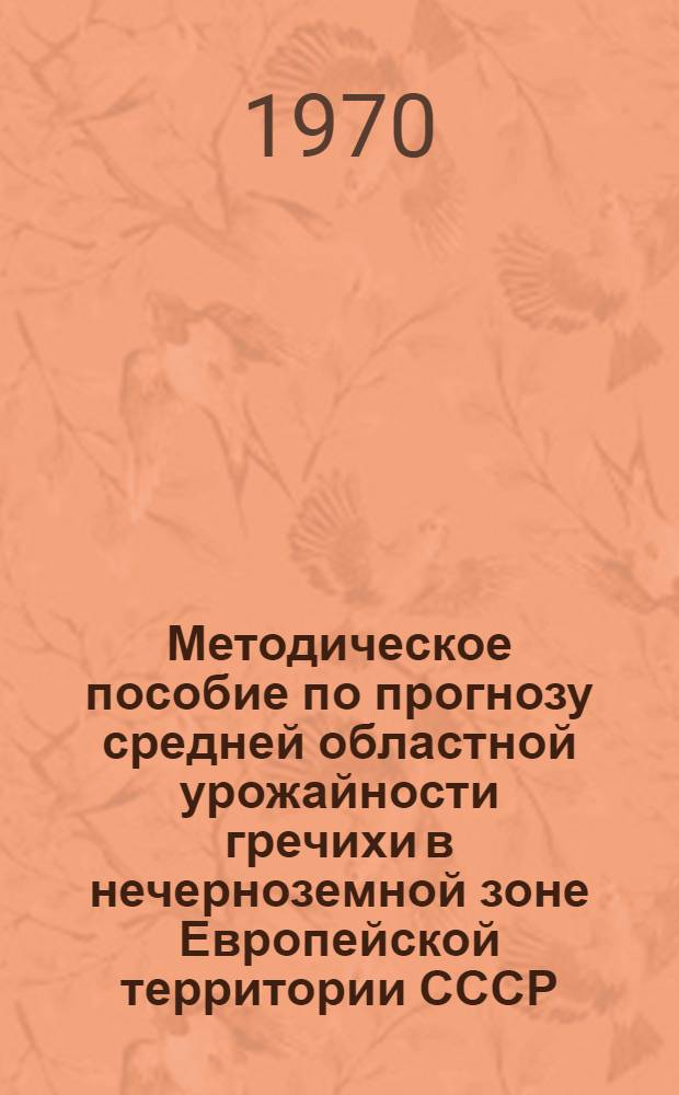 Методическое пособие по прогнозу средней областной урожайности гречихи в нечерноземной зоне Европейской территории СССР