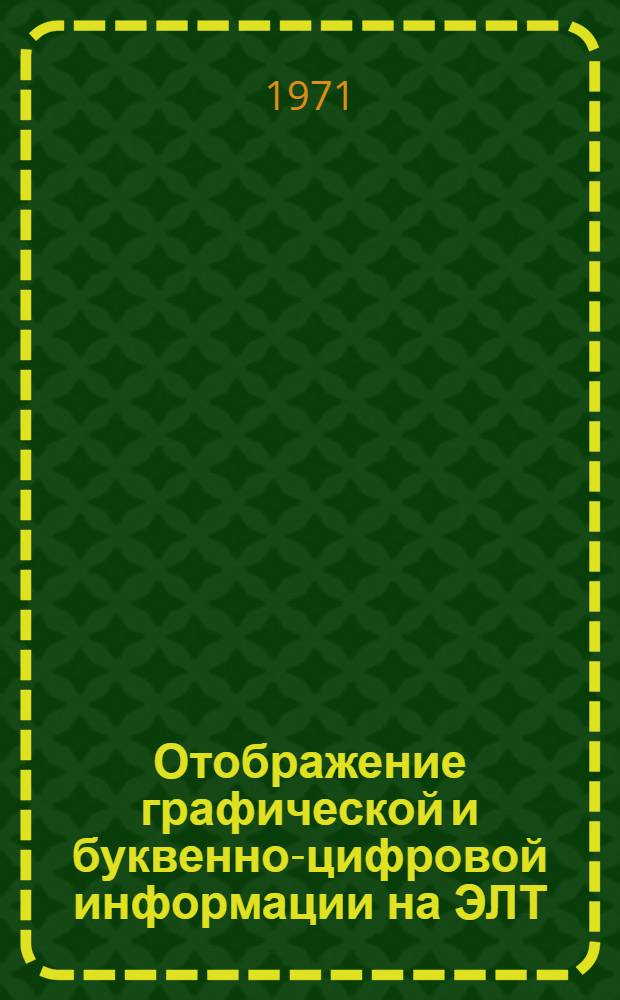 Отображение графической и буквенно-цифровой информации на ЭЛТ : Отеч. и иностр. литература за 1970-1972 (I пол.)