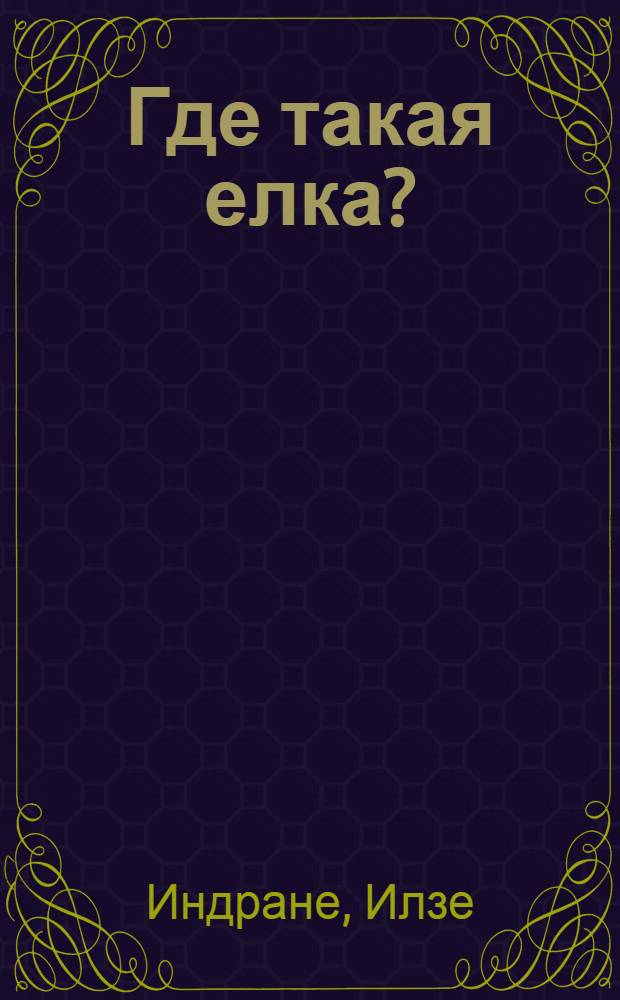 Где такая елка? : Повесть : Для мл. школьного возраста