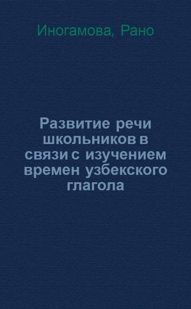 Развитие речи школьников в связи с изучением времен узбекского глагола : Автореф. дис. на соиск. учен. степени канд. пед. наук : (13.00.02)