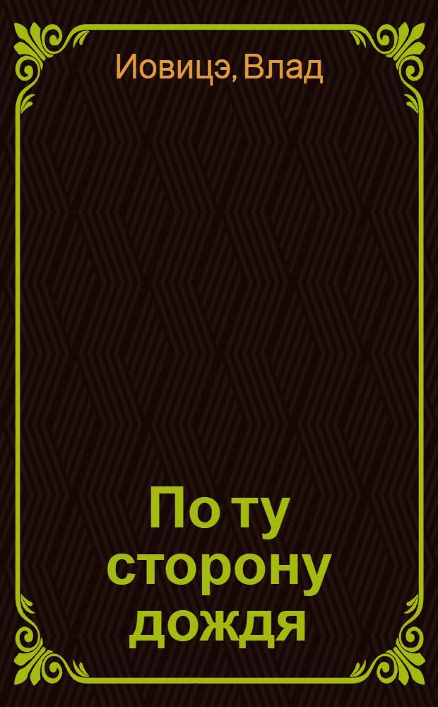 По ту сторону дождя : Повести : Авториз. пер. с молд