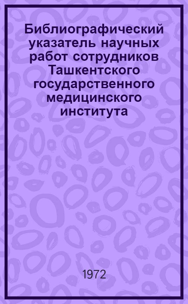 Библиографический указатель научных работ сотрудников Ташкентского государственного медицинского института. 1939-1968 : [В 4 т.] Т. 1-. Т. 1