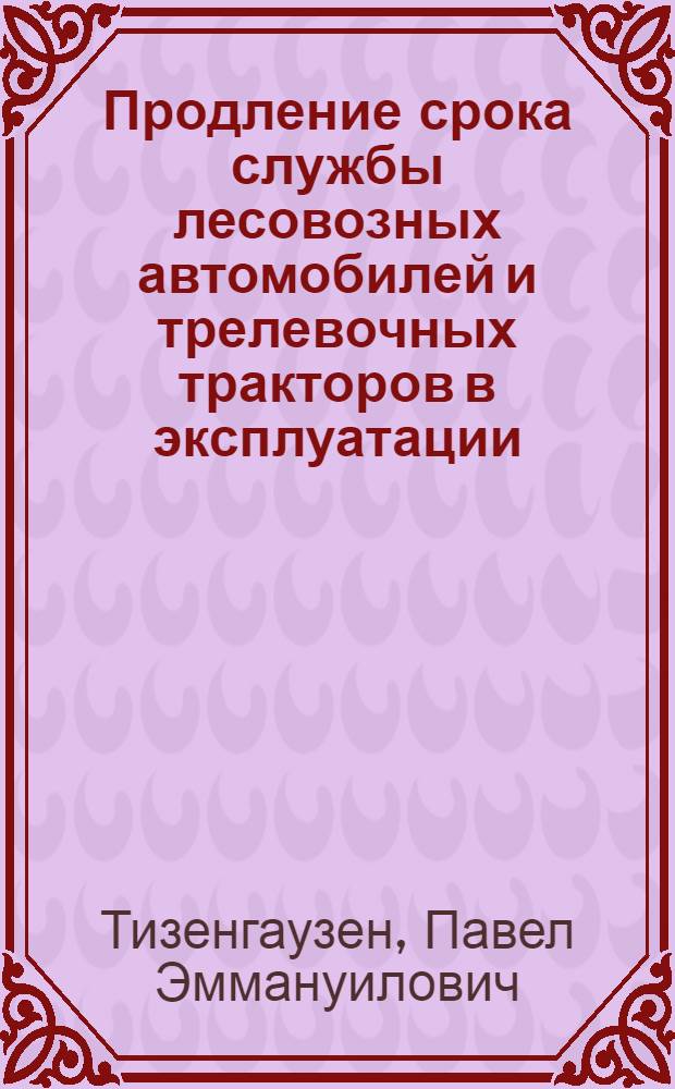 Продление срока службы лесовозных автомобилей и трелевочных тракторов в эксплуатации : (Обзор)