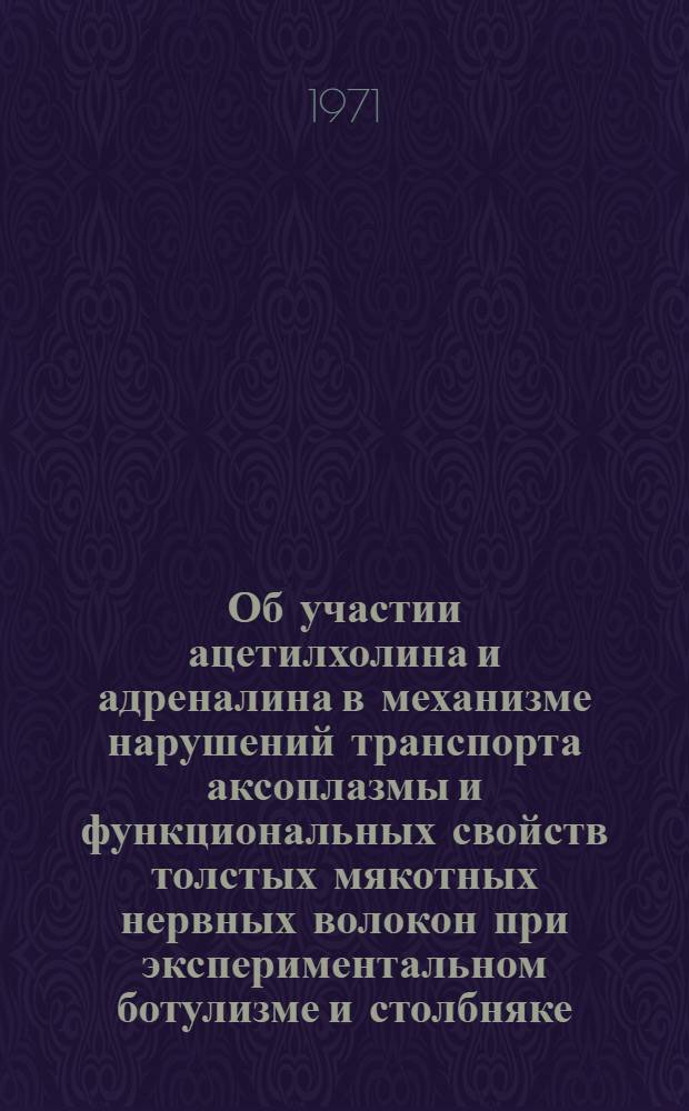 Об участии ацетилхолина и адреналина в механизме нарушений транспорта аксоплазмы и функциональных свойств толстых мякотных нервных волокон при экспериментальном ботулизме и столбняке : Автореф. дис. на соискание учен. степени канд. биол. наук : (765)