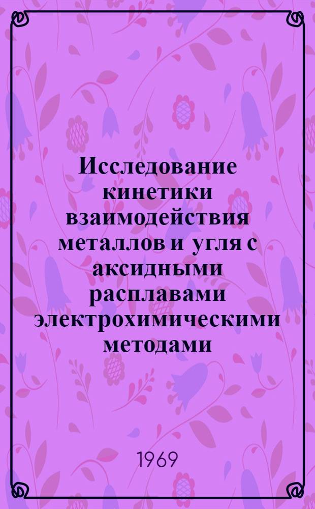 Исследование кинетики взаимодействия металлов и угля с аксидными расплавами электрохимическими методами : Автореф. дис. на соискание учен. степени д-ра техн. наук : (321)