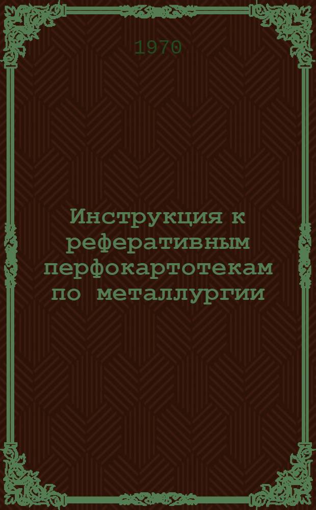 Инструкция к реферативным перфокартотекам по металлургии : Картотека 1-. Картотека 12 : Металлургическая теплотехника. Контрольно-измерительные приборы и автоматизация металлургического производства