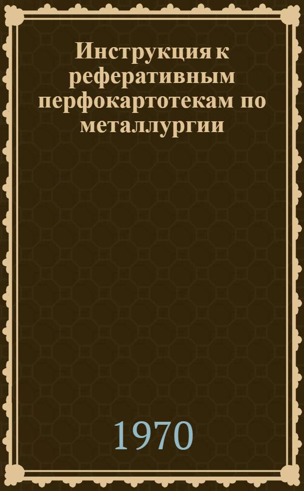 Инструкция к реферативным перфокартотекам по металлургии : Картотека 1-. Картотека 31 : Структура, свойства и применение цветных и редких металлов и сплавов