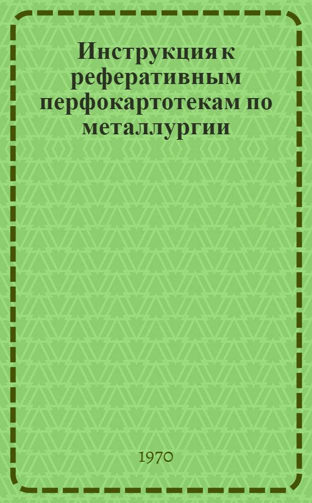 Инструкция к реферативным перфокартотекам по металлургии : Картотека 1-. Картотека 33 : Технология термической и химико-термической обработки