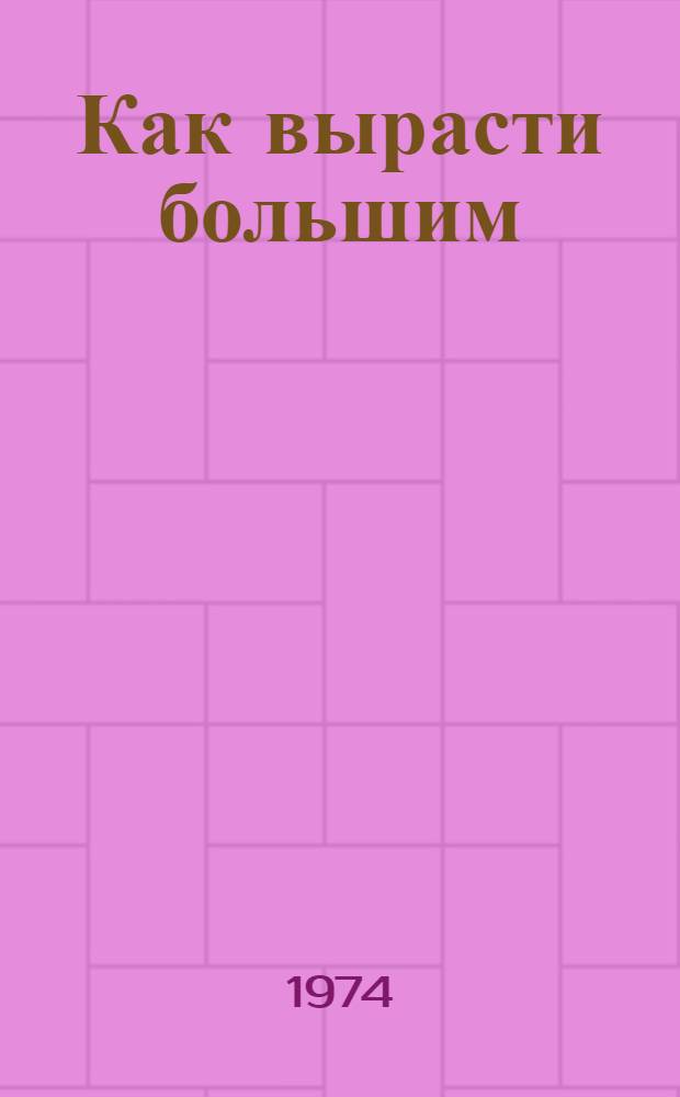 Как вырасти большим : Для мл. школьного возраста