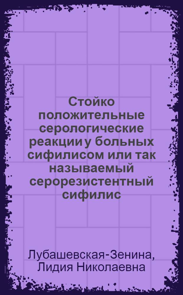Стойко положительные серологические реакции у больных сифилисом или так называемый серорезистентный сифилис : Автореф. дис. на соискание учен. степени д-ра мед. наук : (14.760)