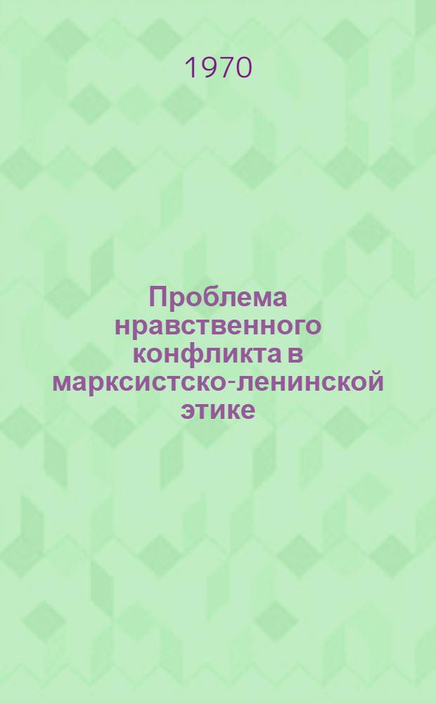 Проблема нравственного конфликта в марксистско-ленинской этике : Автореф. дис. на соискание учен. степени канд. филос. наук : (624)