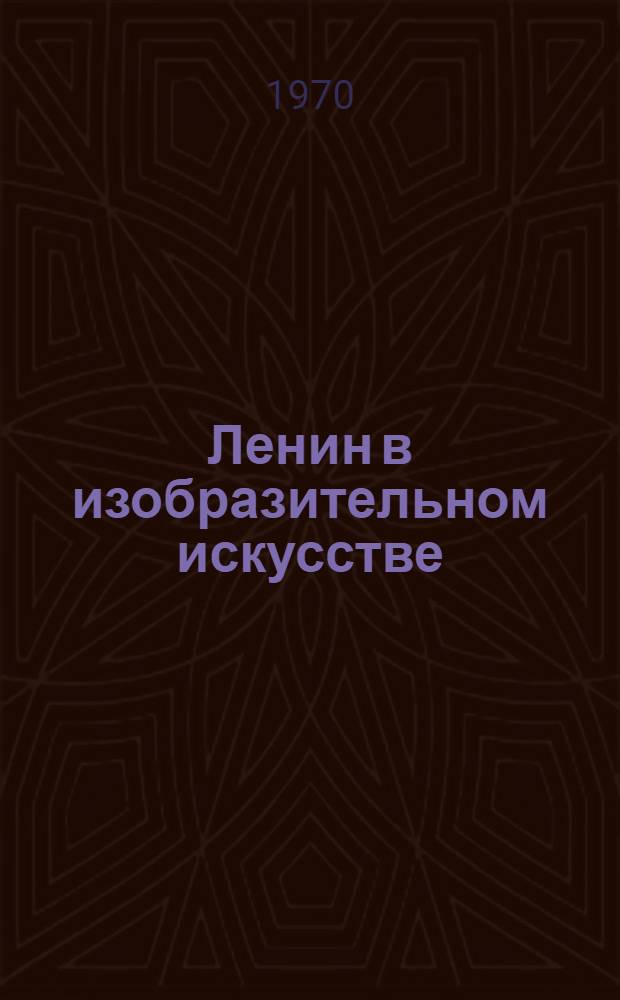 Ленин в изобразительном искусстве : Живопись. Графика. Скульптура : Рек. библиогр. указатель для выставок-бесед