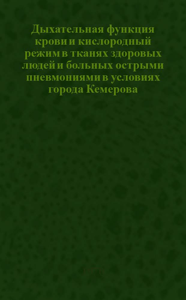Дыхательная функция крови и кислородный режим в тканях здоровых людей и больных острыми пневмониями в условиях города Кемерова : Автореф. дис. на соиск. учен. степени канд. мед. наук