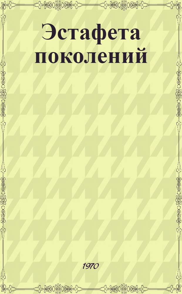 Эстафета поколений : Очерки