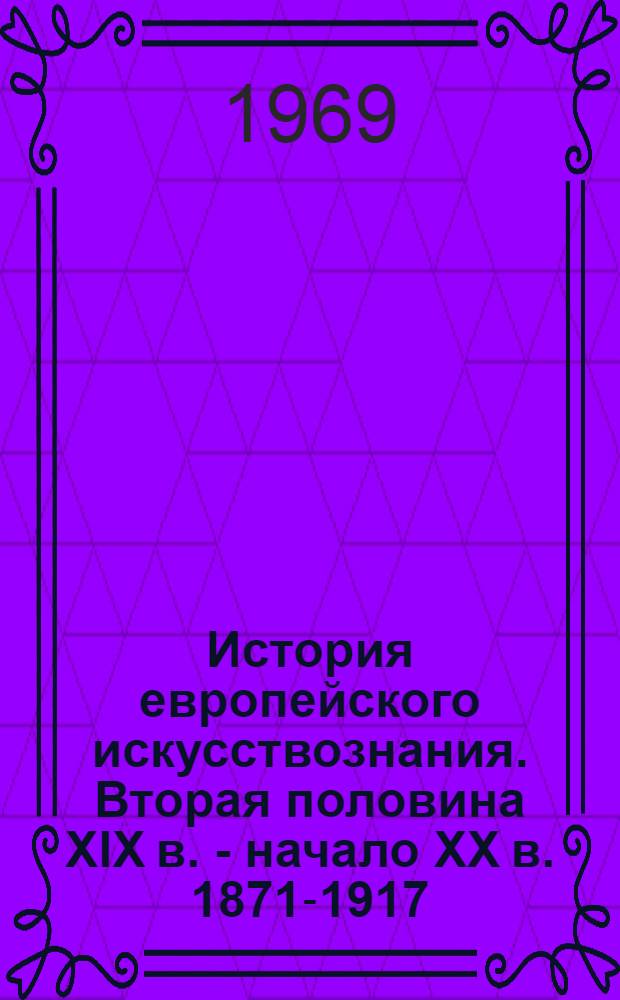 История европейского искусствознания. Вторая половина XIX в. - начало XX в. [1871-1917] : В 2 кн