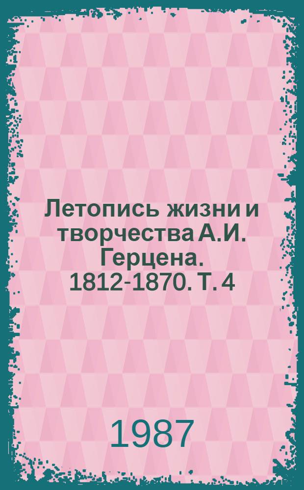 Летопись жизни и творчества А.И. Герцена. 1812-1870. [Т. 4]