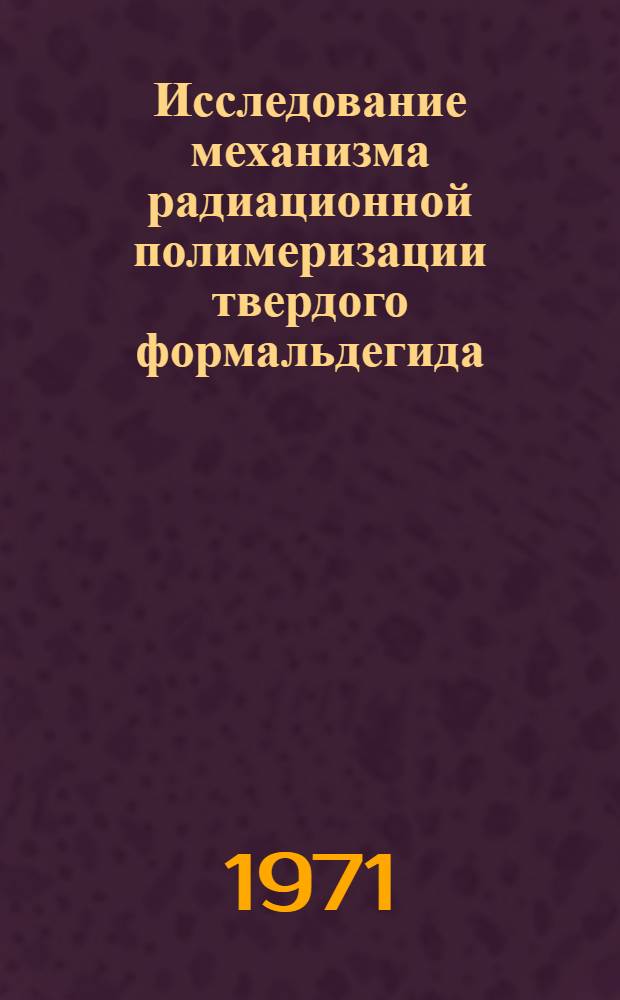 Исследование механизма радиационной полимеризации твердого формальдегида : Применение адиабатического калориметра для определения констант обрыва при полимеризации твердого формальдегида в поле &gamma;-излучения и при постполимеризации