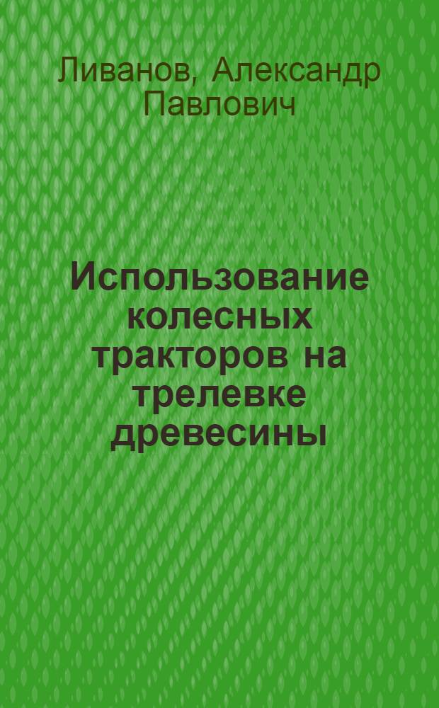 Использование колесных тракторов на трелевке древесины : Обзор