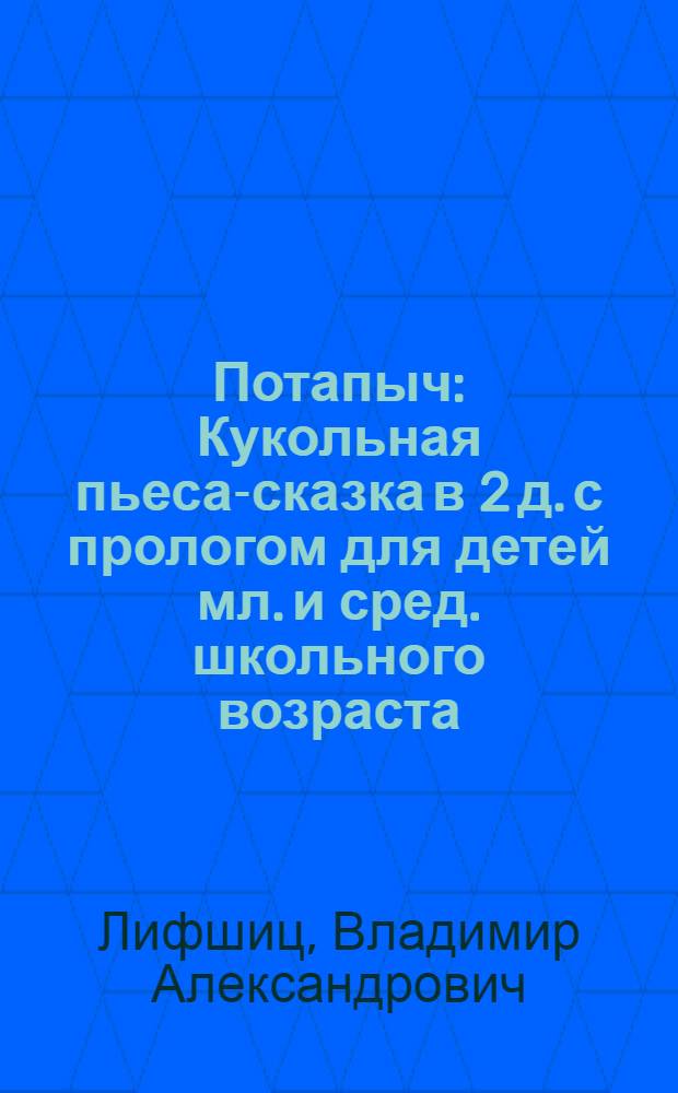 Потапыч : Кукольная пьеса-сказка в 2 д. с прологом для детей мл. и сред. школьного возраста