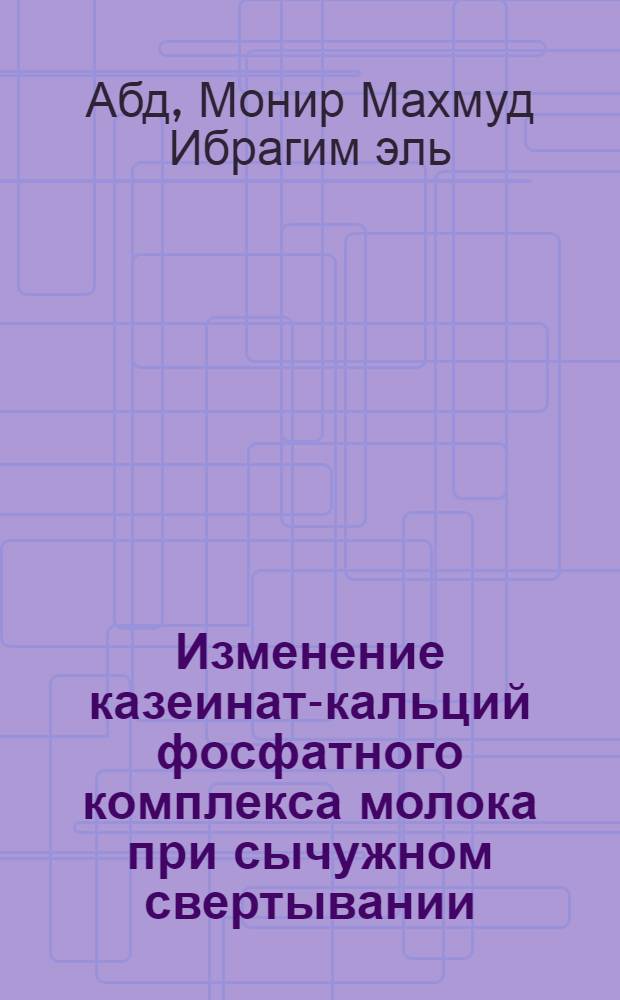 Изменение казеинат-кальций фосфатного комплекса молока при сычужном свертывании, чеддаризации и созревании сыров : Автореф. дис. на соискание учен. степени канд. техн. наук : (363)