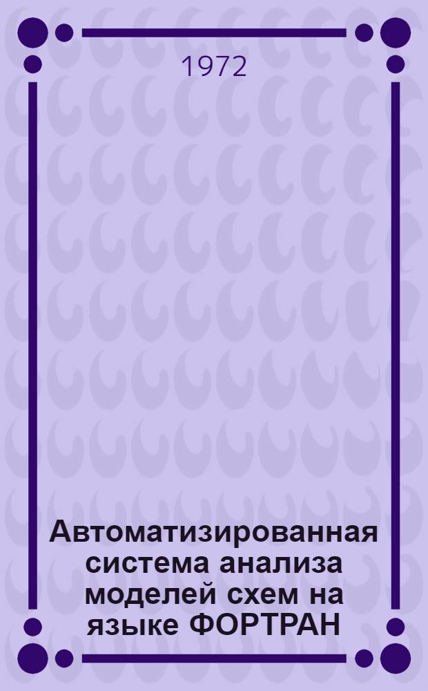 Автоматизированная система анализа моделей схем на языке ФОРТРАН (АСАМС-Ф) : [Учеб. пособие] Ч. 1-. Ч. 1 : Общее описание и инструкция по использованию
