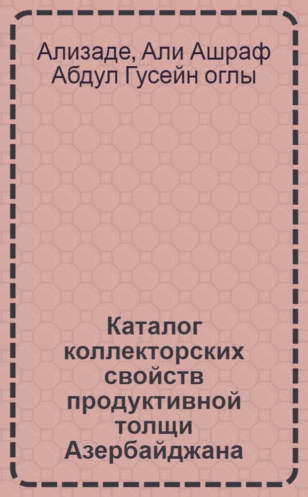 Каталог коллекторских свойств продуктивной толщи Азербайджана : Кн. 1-