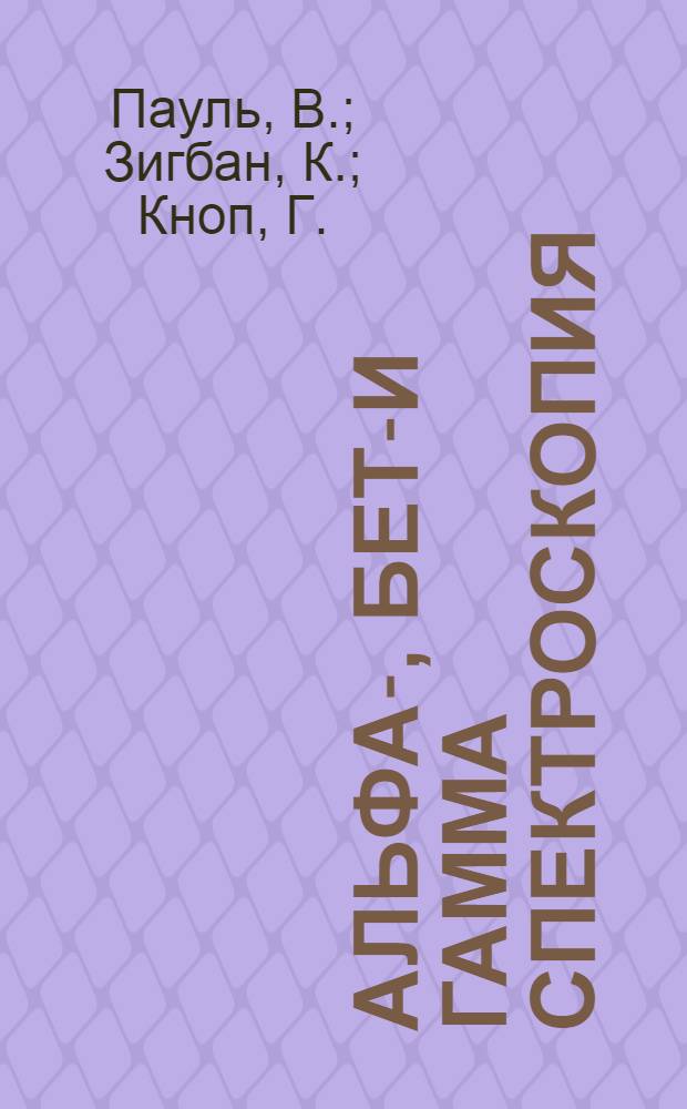 Альфа-, бета- и гамма спектроскопия : Пер. с англ. [В 4 вып.] Вып. 1-. Вып. 1