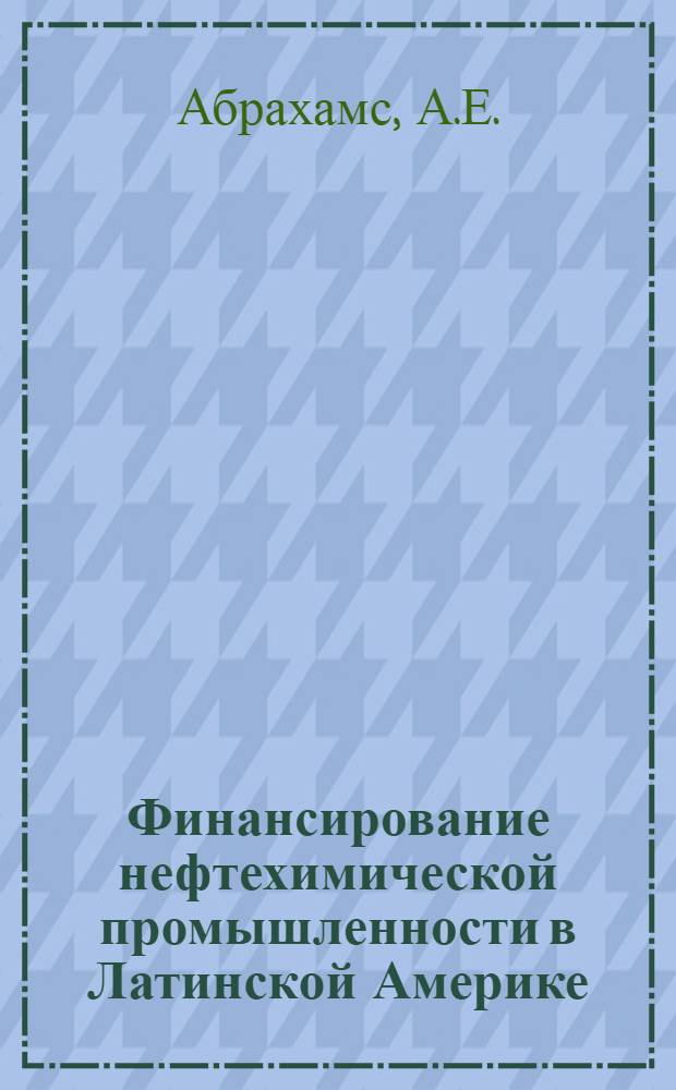 Финансирование нефтехимической промышленности в Латинской Америке : Доклад