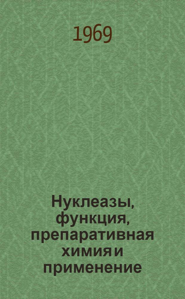 Нуклеазы, функция, препаративная химия и применение : (Материалы Симпозиума, проходившего в Москве 15-19 октября 1968 г.)