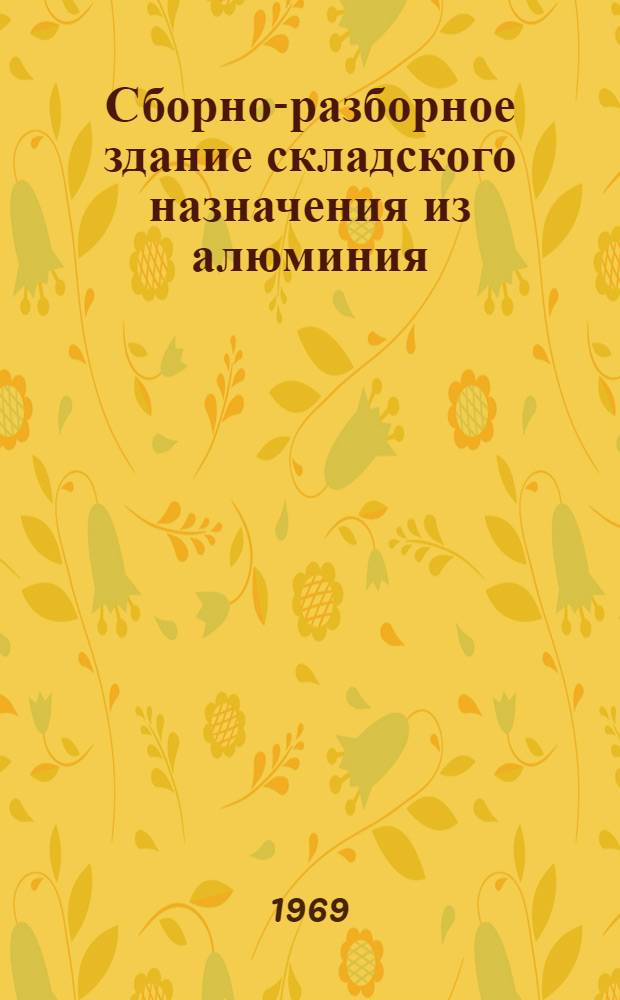 Сборно-разборное здание складского назначения из алюминия : По материалам ГПИ "Укрпроектстальконструкция"