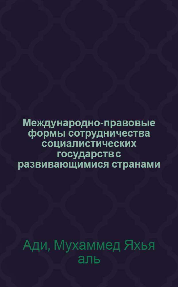 Международно-правовые формы сотрудничества социалистических государств с развивающимися странами : (В основном на примере отношений ЙАР и НДРЙ) : Автореф. дис. на соиск. учен. степени канд. юрид. наук : (12.00.10)