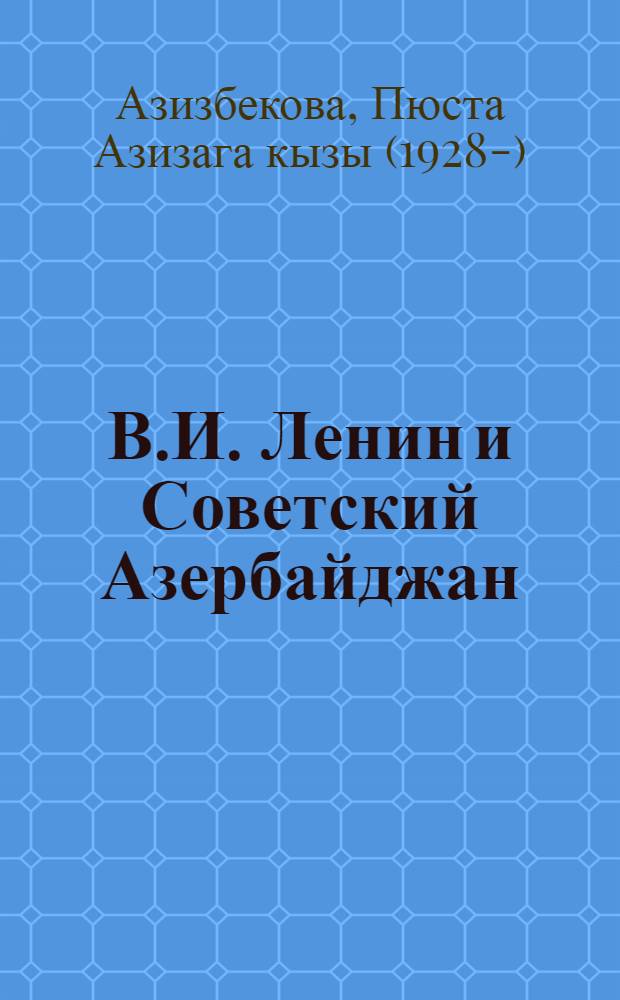 В.И. Ленин и Советский Азербайджан : Летопись 1917-1924 гг