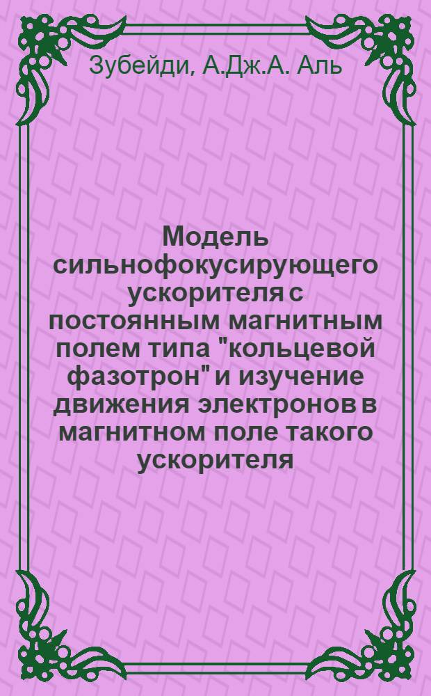 Модель сильнофокусирующего ускорителя с постоянным магнитным полем типа "кольцевой фазотрон" и изучение движения электронов в магнитном поле такого ускорителя : Автореферат дис. на соискание учен. степени канд. физ.-мат. наук : (055)
