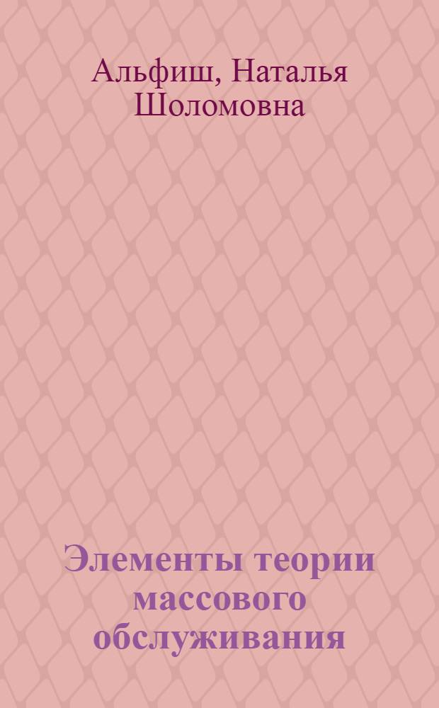 Элементы теории массового обслуживания : Метод. пособие по высш. математике для студентов специальностей 0636, 0501