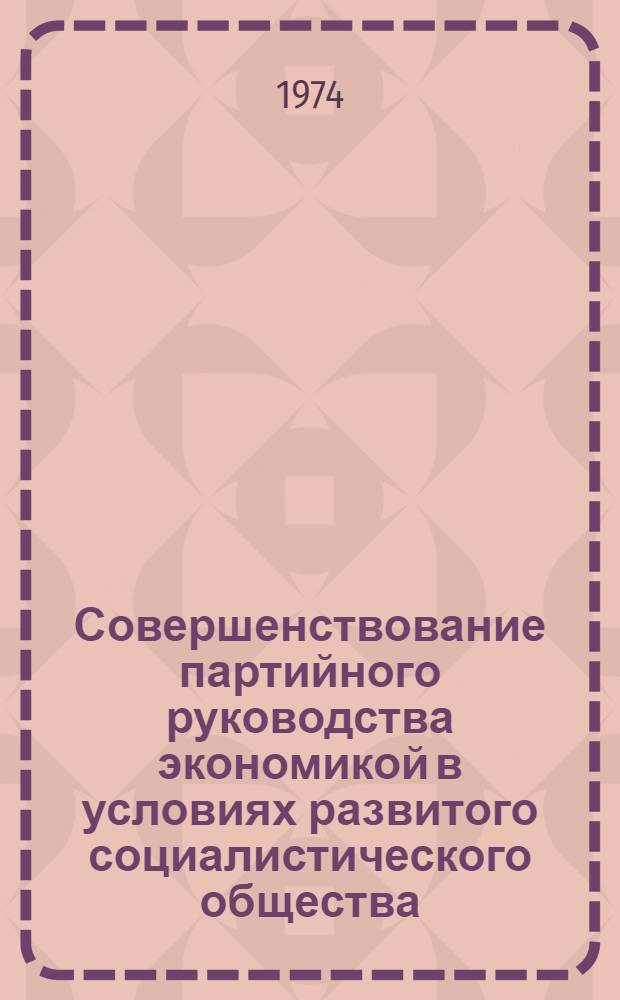 Совершенствование партийного руководства экономикой в условиях развитого социалистического общества : Автореф. дис. на соиск. учен. степени канд. ист. наук : (07.00.01)