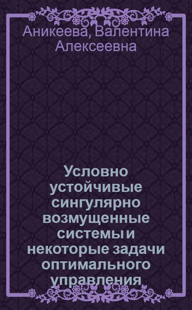 Условно устойчивые сингулярно возмущенные системы и некоторые задачи оптимального управления : Автореф. дис. на соиск. учен. степени канд. физ.-мат. наук : (01.04.02)